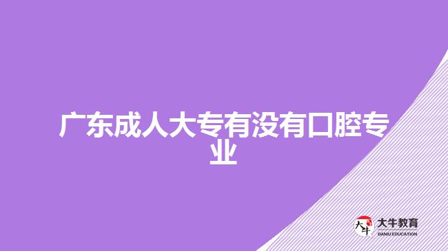 廣東成人大專有沒(méi)有口腔專業(yè)