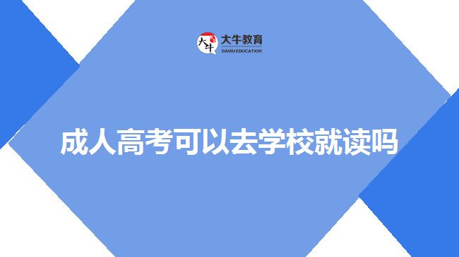 成人高考可以去學校就讀嗎