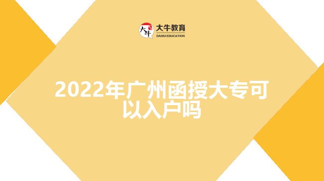 2022年廣州函授大專可以入戶嗎