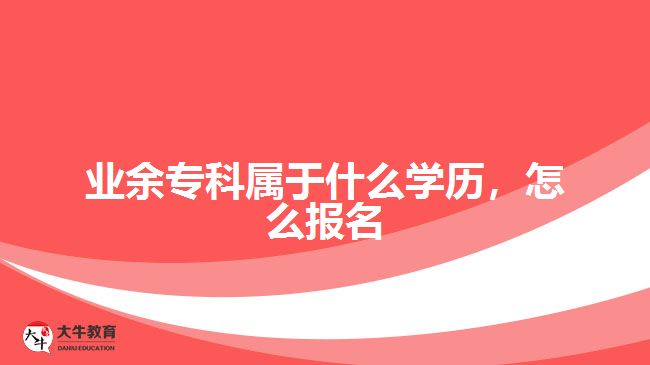 業(yè)余專科屬于什么學(xué)歷，怎么報(bào)名