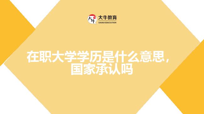 在職大學(xué)學(xué)歷是什么意思，國家承認(rèn)嗎