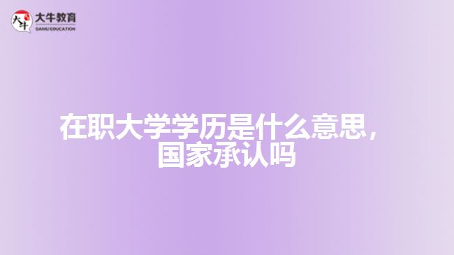 在職大學(xué)學(xué)歷是什么，國家承認(rèn)嗎