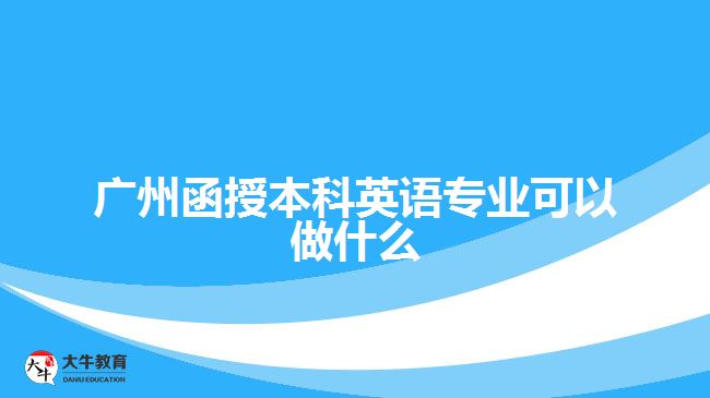 廣州函授本科英語(yǔ)專業(yè)可以做什么