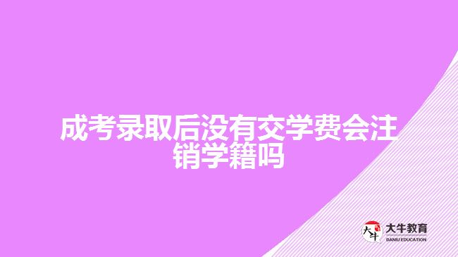 成考錄取后沒有交學(xué)費會注銷學(xué)籍嗎