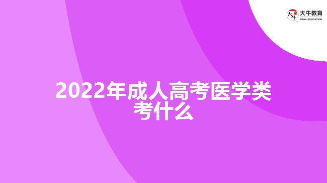 2022年成人高考醫(yī)學(xué)類考什么