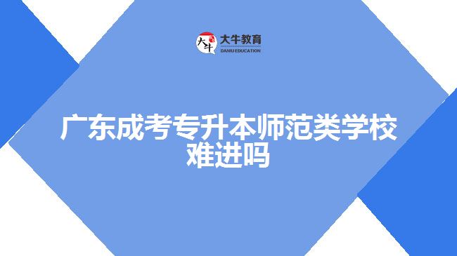 廣東成考專升本師范類學(xué)校難進嗎