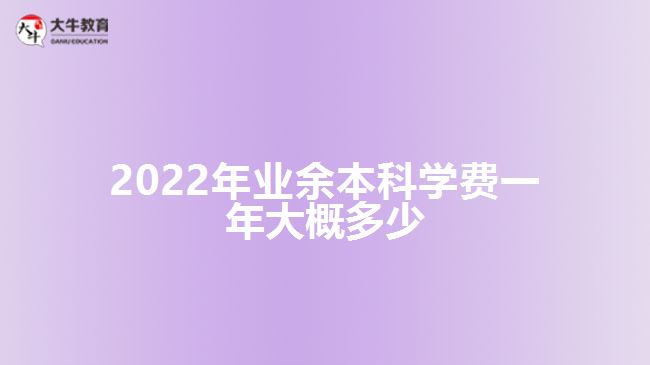 2022年業(yè)余本科學(xué)費一年大概多少