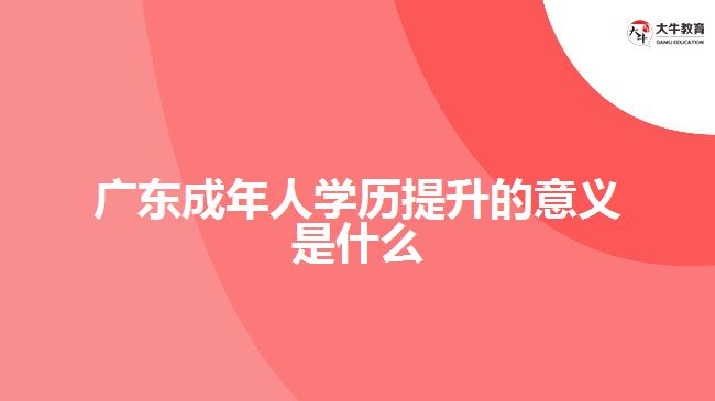 廣東成年人學歷提升的意義是什么