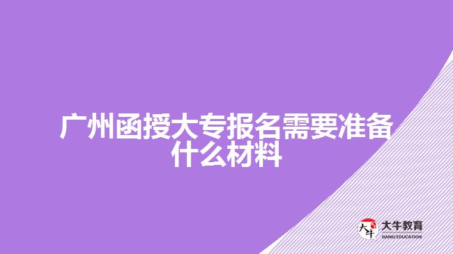 廣州函授大專報名需要準備什么材料