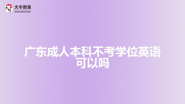 廣東成人本科不考學(xué)位英語可以嗎