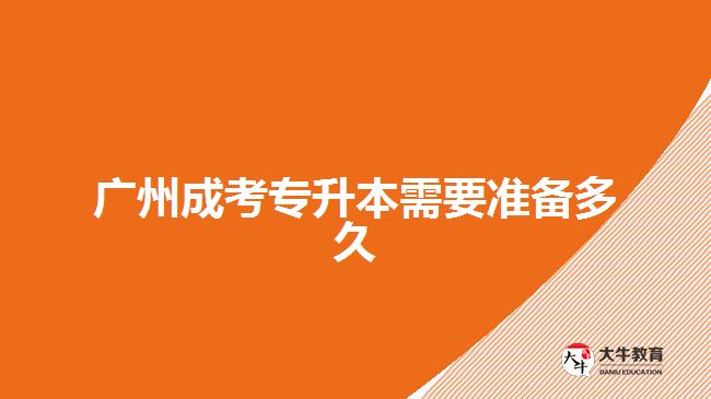 廣州成考專升本需要準(zhǔn)備多久