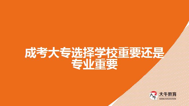 成考大專選擇學(xué)校重要還是專業(yè)重要