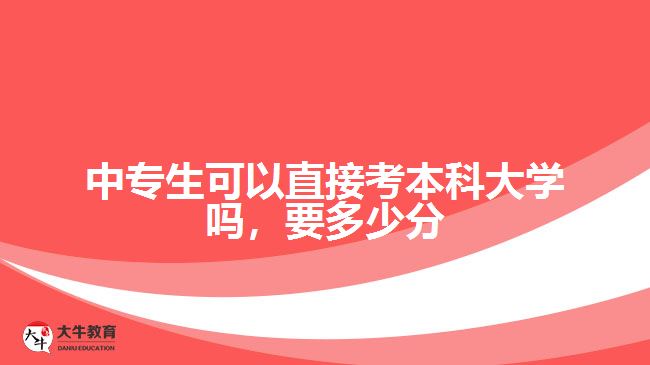 中專生可以直接考本科大學(xué)嗎，要多少分