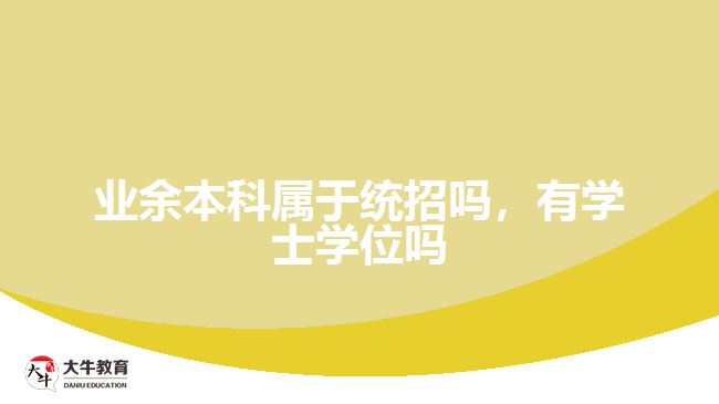 業(yè)余本科屬于統(tǒng)招嗎，有學士學位嗎