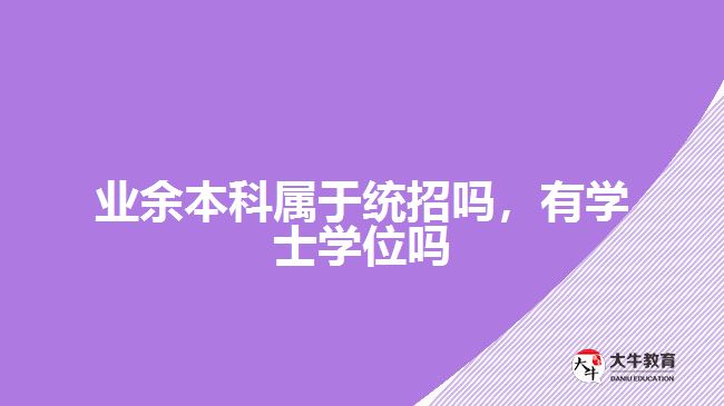 業(yè)余本科屬于統(tǒng)招嗎，有學(xué)士學(xué)位嗎