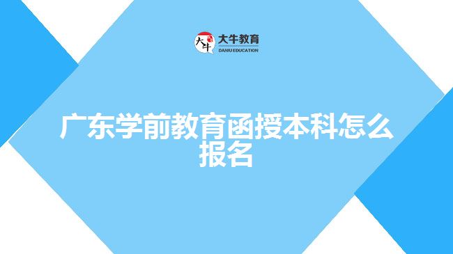 廣東學前教育函授本科怎么報名