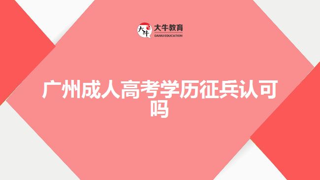 廣州成人高考學(xué)歷征兵認可嗎