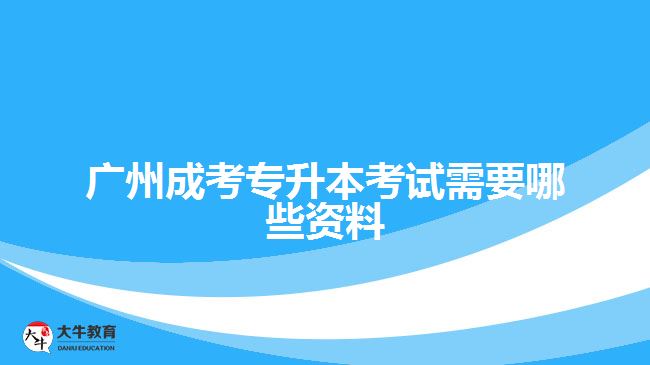 廣州成考專升本考試需要哪些資料