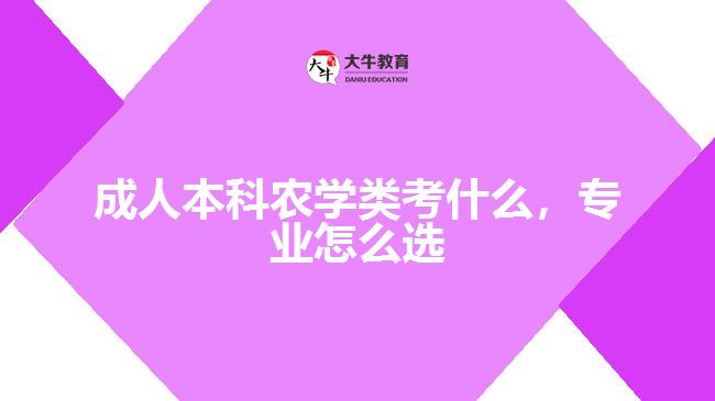 成人本科農(nóng)學(xué)類考什么，專業(yè)怎么選