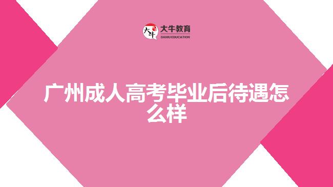 廣州成人高考畢業(yè)后待遇怎么樣