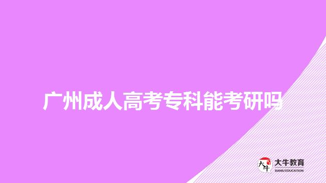 廣州成人高考專(zhuān)科能考研嗎