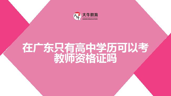 在廣東只有高中學歷可以考教師資格證嗎