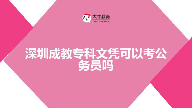 深圳成教?？莆膽{可以考公務員嗎