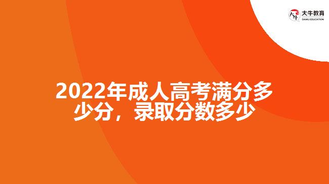 2022年成人高考滿分多少分，錄取分數(shù)多少