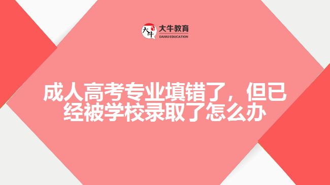 成人高考專業(yè)填錯了，但已經(jīng)被學校錄取了怎么辦