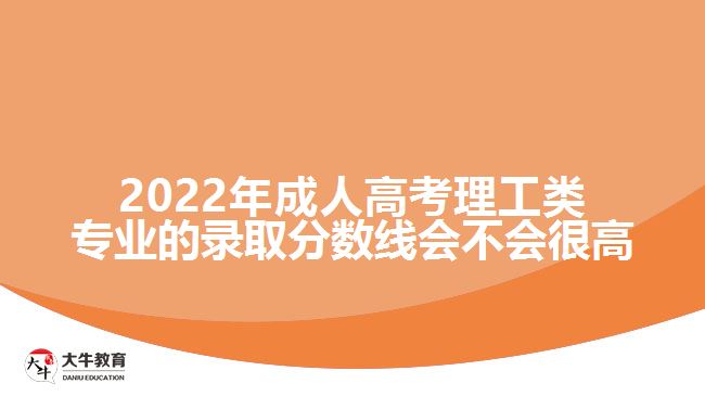 2022年成人高考理工類專業(yè)的錄取分?jǐn)?shù)線會(huì)不會(huì)很高