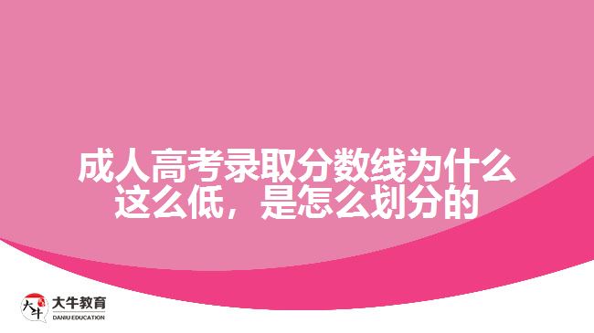 成人高考錄取分?jǐn)?shù)線為什么這么低，是怎么劃分的