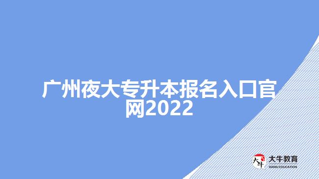 廣州夜大專升本報名入口官網(wǎng)2022