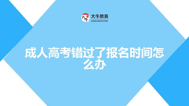 成人高考錯過了報名時間怎么辦