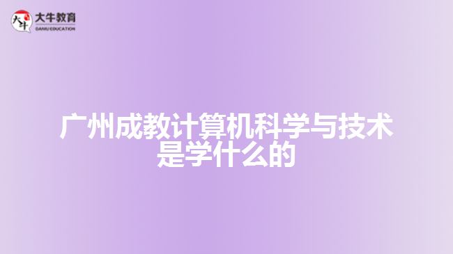 廣州成教計(jì)算機(jī)科學(xué)與技術(shù)是學(xué)什么的