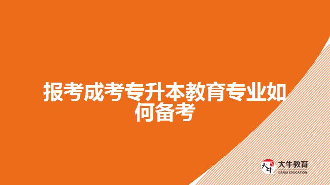 報考成考專升本教育專業(yè)如何備考