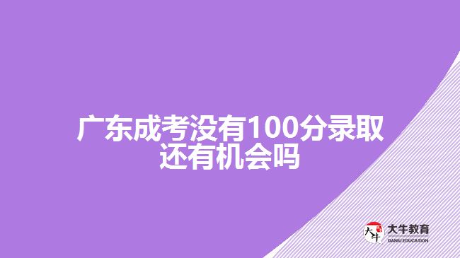 廣東成考沒有100分錄取還有機(jī)會嗎