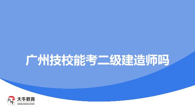 廣州技校能考二級(jí)建造師嗎