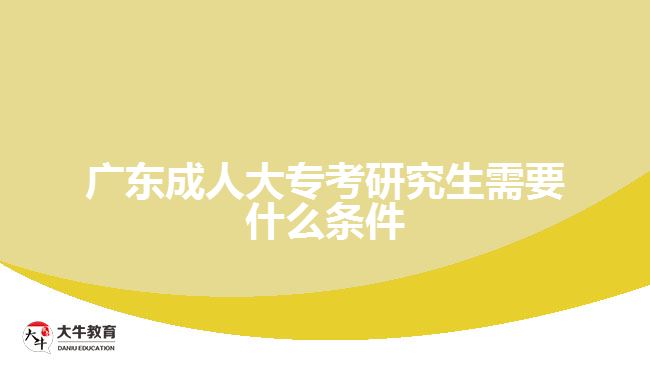 廣東成人大?？佳芯可枰裁礂l件