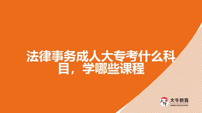 法律事務成人大?？际裁纯颇?，學哪些課程