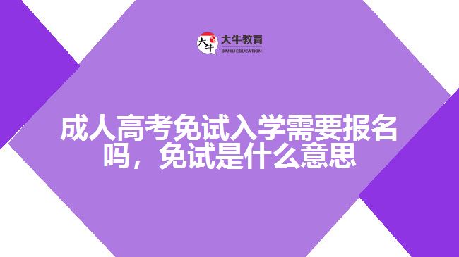 成人高考免試入學需要報名嗎，免試是什么意思