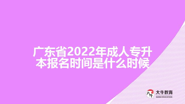 廣東省2022年成人專升本報(bào)名時(shí)間是什么時(shí)候