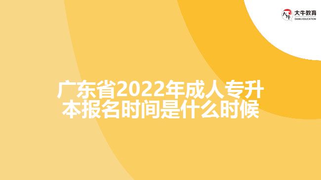 廣東省2022年成人專(zhuān)升本報(bào)名時(shí)間是什么時(shí)候