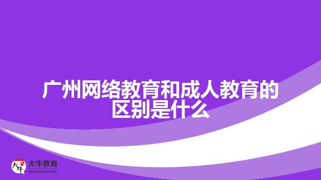 廣州網絡教育和成人教育的區(qū)別是什么