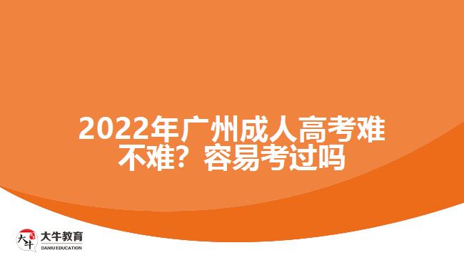 2022年廣州成人高考難不難？容易考過(guò)嗎