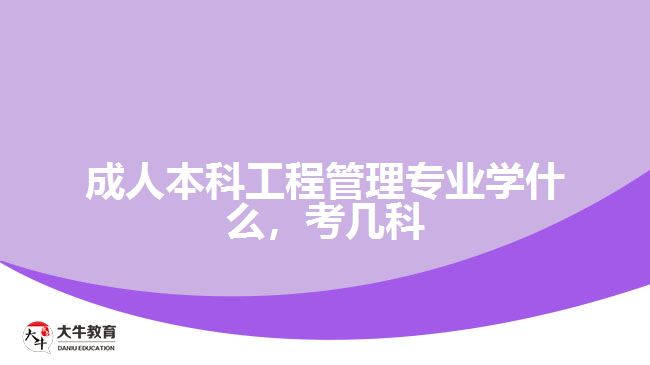 成人本科工程管理專業(yè)學(xué)什么，考幾科