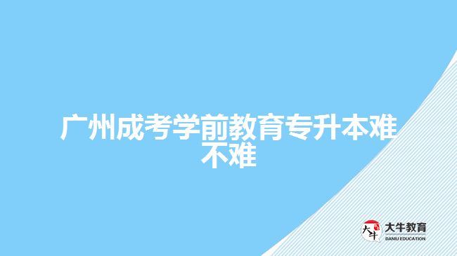 廣州成考學前教育專升本難不難