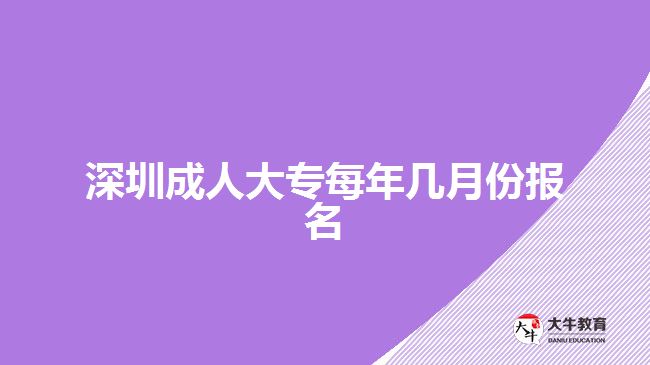 深圳成人大專每年幾月份報名