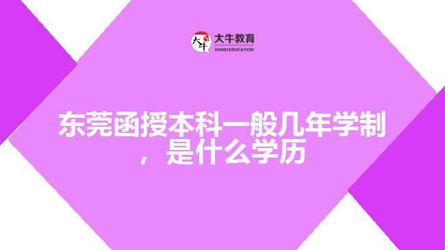 東莞函授本科一般幾年學(xué)制，是什么學(xué)歷