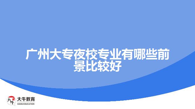 廣州大專夜校專業(yè)有哪些前景比較好