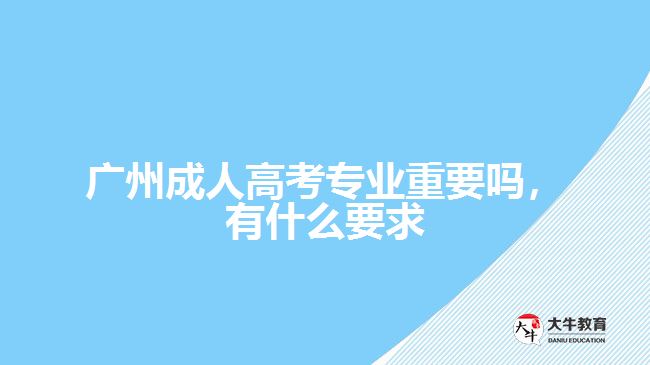 成人高考專業(yè)重要嗎，有什么要求